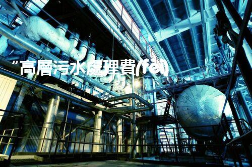 “高層污水處理費(fèi)，共建綠色家園新篇章！